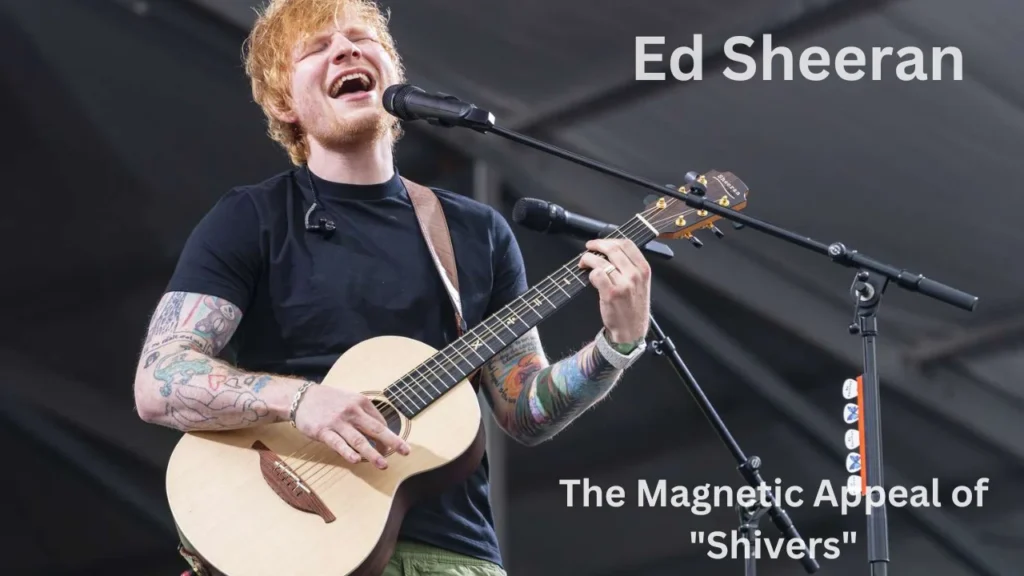 Ed Sheeran Details the Lovestruck Jitters in Sweet New Single… 2 The Magnetic Appeal of "Shivers"